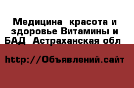 Медицина, красота и здоровье Витамины и БАД. Астраханская обл.